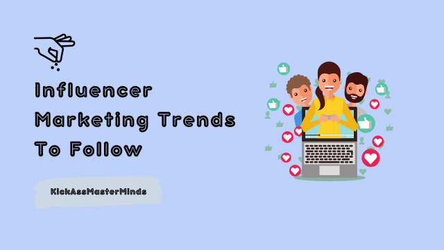 Influencer Marketing Trends To Follow- KickAssMasterMinds